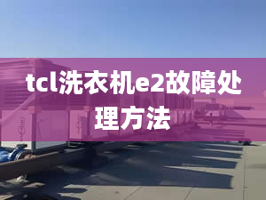 tcl洗衣机e2故障处理方法