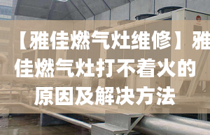 【雅佳燃气灶维修】雅佳燃气灶打不着火的原因及解决方法