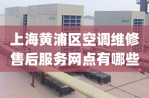 上海黄浦区空调维修售后服务网点有哪些
