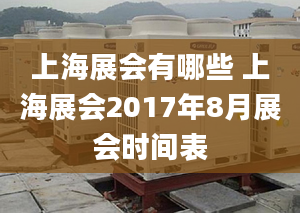 上海展会有哪些 上海展会2017年8月展会时间表