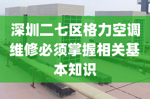 深圳二七区格力空调维修必须掌握相关基本知识