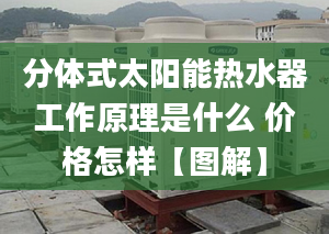 分体式太阳能热水器工作原理是什么 价格怎样【图解】