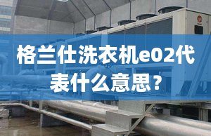 格兰仕洗衣机e02代表什么意思？