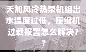 天加风冷热泵机组出水温度过低，压缩机过载报警怎么解决？？