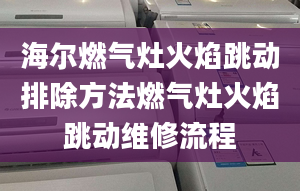 海尔燃气灶火焰跳动排除方法燃气灶火焰跳动维修流程