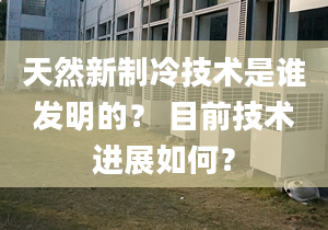 天然新制冷技术是谁发明的？ 目前技术进展如何？