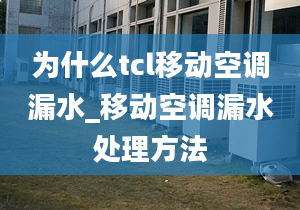 为什么tcl移动空调漏水_移动空调漏水处理方法