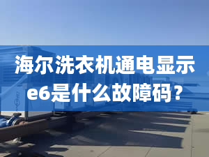 海尔洗衣机通电显示e6是什么故障码？