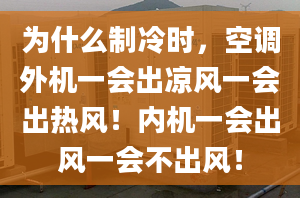 为什么制冷时，空调外机一会出凉风一会出热风！内机一会出风一会不出风！