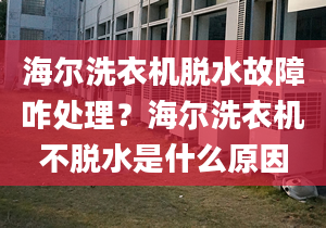 海尔洗衣机脱水故障咋处理？海尔洗衣机不脱水是什么原因