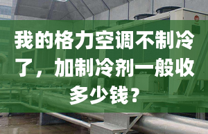 我的格力空调不制冷了，加制冷剂一般收多少钱？