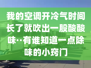 我的空调开冷气时间长了就吹出一股酸酸味··有谁知道一点除味的小窍门