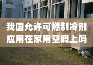 我国允许可燃制冷剂应用在家用空调上吗