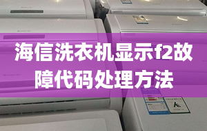 海信洗衣机显示f2故障代码处理方法