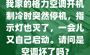 我家的格力空调开机制冷时突然停机，指示灯也灭了，一会儿又自己启动。请问是空调坏了吗？