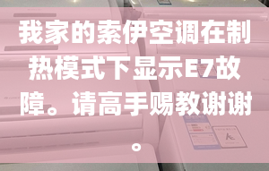 我家的索伊空调在制热模式下显示E7故障。请高手赐教谢谢。