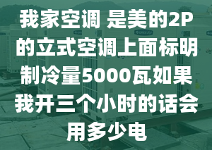 我家空调 是美的2P的立式空调上面标明制冷量5000瓦如果我开三个小时的话会用多少电