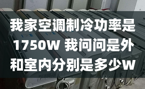 我家空调制冷功率是1750W 我问问是外和室内分别是多少W