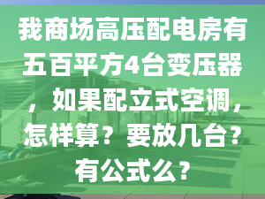 我商场高压配电房有五百平方4台变压器，如果配立式空调，怎样算？要放几台？有公式么？