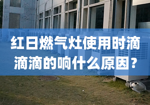 红日燃气灶使用时滴滴滴的响什么原因？