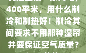 我是二楼一家网吧，400平米，用什么制冷和制热好！制冷其间要求不用那种湿帘并要保证空气质量？还要节能