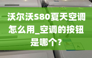 沃尔沃S80夏天空调怎么用_空调的按钮是哪个？