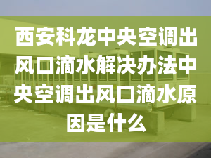 西安科龙中央空调出风口滴水解决办法中央空调出风口滴水原因是什么