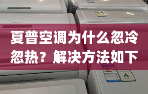 夏普空调为什么忽冷忽热？解决方法如下