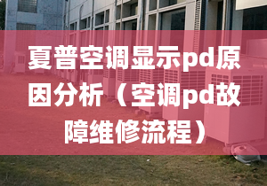 夏普空调显示pd原因分析（空调pd故障维修流程）