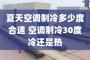 夏天空调制冷多少度合适 空调制冷30度冷还是热