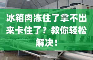 冰箱肉冻住了拿不出来卡住了？教你轻松解决！