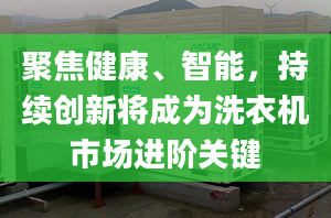 聚焦健康、智能，持续创新将成为洗衣机市场进阶关键