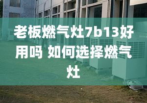 老板燃气灶7b13好用吗 如何选择燃气灶