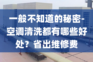 一般不知道的秘密-空调清洗都有哪些好处？省出维修费