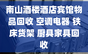 南山酒楼酒店宾馆物品回收 空调电器 铁床货架 厨具家具回收