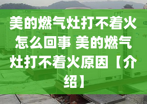 美的燃气灶打不着火怎么回事 美的燃气灶打不着火原因【介绍】