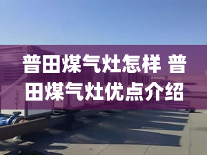 普田煤气灶怎样 普田煤气灶优点介绍