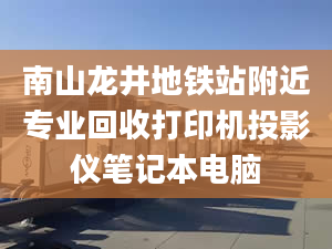 南山龙井地铁站附近专业回收打印机投影仪笔记本电脑