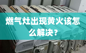 燃气灶出现黄火该怎么解决？