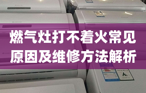 燃气灶打不着火常见原因及维修方法解析