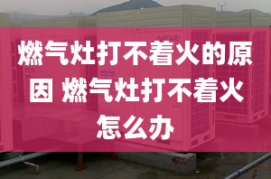 燃气灶打不着火的原因 燃气灶打不着火怎么办