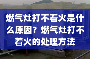 燃气灶打不着火是什么原因？燃气灶打不着火的处理方法