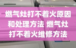 燃气灶打不着火原因和处理方法 燃气灶打不着火维修方法