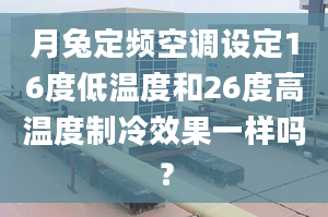 月兔定频空调设定16度低温度和26度高温度制冷效果一样吗？