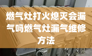 燃气灶打火熄灭会漏气吗燃气灶漏气维修方法