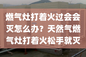 燃气灶打着火过会会灭怎么办？天然气燃气灶打着火松手就灭