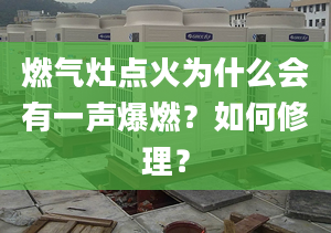 燃气灶点火为什么会有一声爆燃？如何修理？