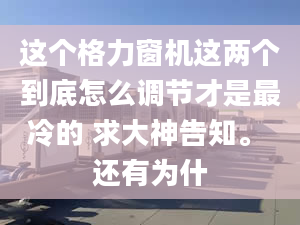 这个格力窗机这两个到底怎么调节才是最冷的 求大神告知。 还有为什