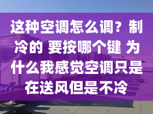 这种空调怎么调？制冷的 要按哪个键 为什么我感觉空调只是在送风但是不冷