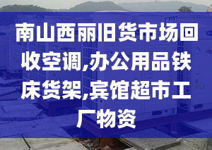 南山西丽旧货市场回收空调,办公用品铁床货架,宾馆超市工厂物资